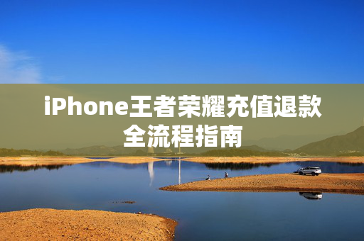 iPhone王者荣耀充值退款全流程指南