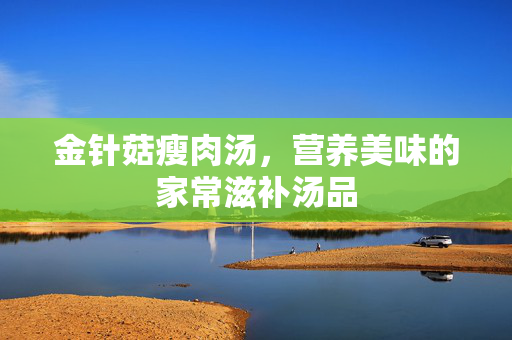 金针菇瘦肉汤，营养美味的家常滋补汤品