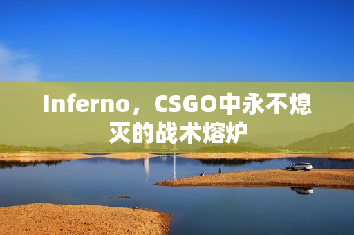 Inferno，CSGO中永不熄灭的战术熔炉