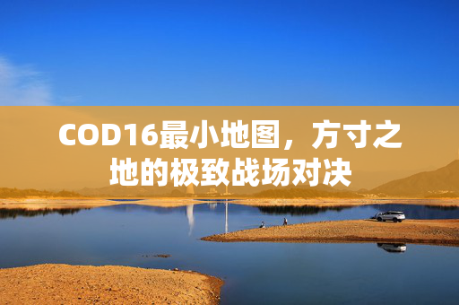 COD16最小地图,方寸之地的极致战场对决 COD16最小地图,方寸之地的极致战场对决