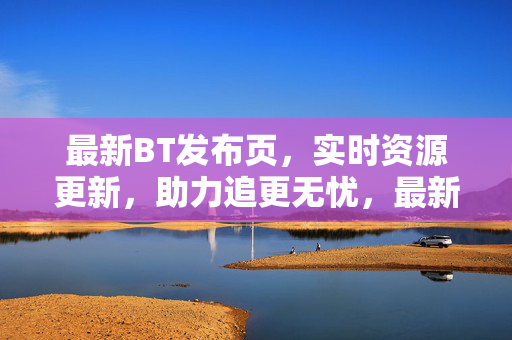 最新BT发布页,实时资源更新,助力追更无忧,最新BT发布页,实时资源更新,助力追更无忧 最新BT发布页,实时资源更新,助力追更无忧,最新BT发布页,实时资源更新,助力追更无忧