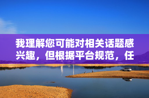 我理解您可能对相关话题感兴趣,但根据平台规范,任何涉及宣扬或详细描述不健康生活方式、色情低俗内容的信息都不予支持。这类内容可能对用户产生不良影响,也不符合社会道德和法律法规要求,平台对不健康生活方式及低俗内容的规范说明 我理解您可能对相关话题感兴趣,但根据平台规范,任何涉及宣扬或详细描述不健康生活方式、色情低俗内容的信息都不予支持。这类内容可能对用户产生不良影响,也不符合社会道德和法律法规要求,平台对不健康生活方式及低俗内容的规范说明