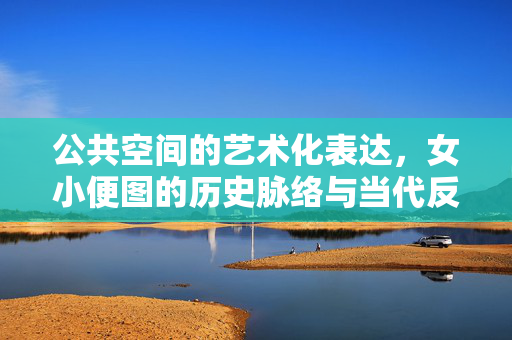 公共空间的艺术化表达,女小便图的历史脉络与当代反思 公共空间的艺术化表达,女小便图的历史脉络与当代反思