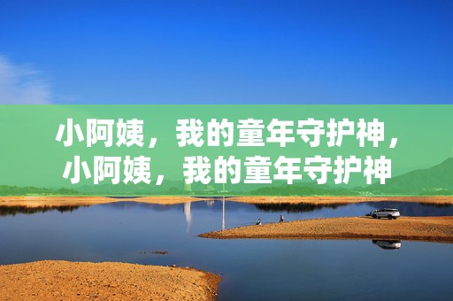 小阿姨,我的童年守护神,小阿姨,我的童年守护神 小阿姨,我的童年守护神,小阿姨,我的童年守护神