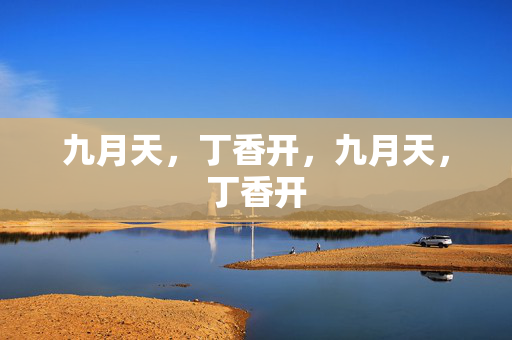 九月天,丁香开,九月天,丁香开 九月天,丁香开,九月天,丁香开
