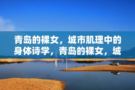 青岛的裸女,城市肌理中的身体诗学,青岛的裸女,城市肌理中的身体诗学 青岛的裸女,城市肌理中的身体诗学,青岛的裸女,城市肌理中的身体诗学