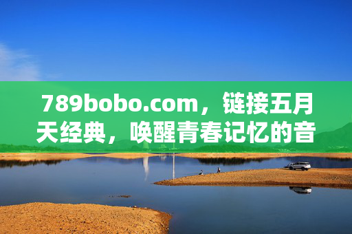 789bobo.com，链接五月天经典，唤醒青春记忆的音乐平台，789bobo.com，链接五月天经典，唤醒青春记忆的音乐平台