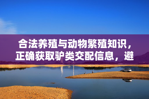 合法养殖与动物繁殖知识,正确获取驴类交配信息,避免非法内容传播,合法养殖与动物繁殖知识,正确获取驴类交配信息,避免非法内容传播 合法养殖与动物繁殖知识,正确获取驴类交配信息,避免非法内容传播,合法养殖与动物繁殖知识,正确获取驴类交配信息,避免非法内容传播