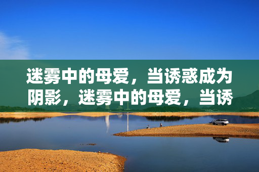 迷雾中的母爱，当诱惑成为阴影，迷雾中的母爱，当诱惑成为阴影