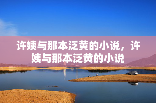 许姨与那本泛黄的小说,许姨与那本泛黄的小说 许姨与那本泛黄的小说,许姨与那本泛黄的小说