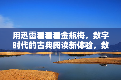 用迅雷看看看金瓶梅,数字时代的古典阅读新体验,数字时代的古典阅读新体验,用迅雷看看金瓶梅 用迅雷看看看金瓶梅,数字时代的古典阅读新体验,数字时代的古典阅读新体验,用迅雷看看金瓶梅