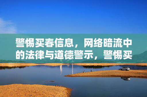 警惕买春信息,网络暗流中的法律与道德警示,警惕买春信息,网络暗流中的法律与道德警示 警惕买春信息,网络暗流中的法律与道德警示,警惕买春信息,网络暗流中的法律与道德警示