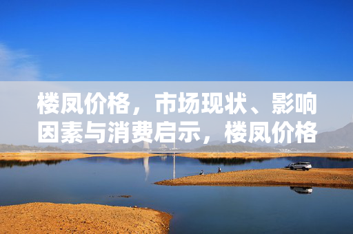 楼凤价格,市场现状、影响因素与消费启示,楼凤价格,市场现状、影响因素与消费启示 楼凤价格,市场现状、影响因素与消费启示,楼凤价格,市场现状、影响因素与消费启示