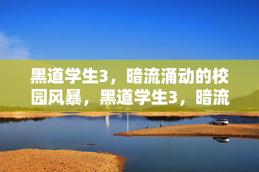 黑道学生3,暗流涌动的校园风暴,黑道学生3,暗流涌动的校园风暴 黑道学生3,暗流涌动的校园风暴,黑道学生3,暗流涌动的校园风暴