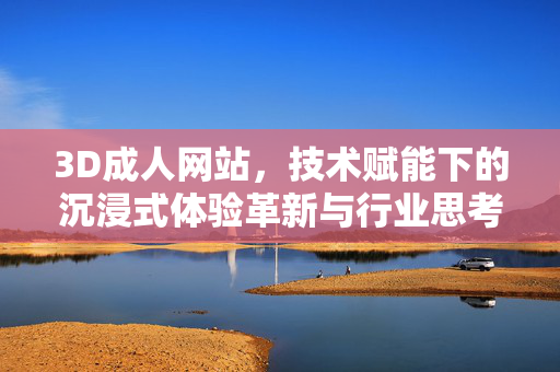 3D成人网站,技术赋能下的沉浸式体验革新与行业思考,3D成人网站,技术赋能下的沉浸式体验革新与行业思考 3D成人网站,技术赋能下的沉浸式体验革新与行业思考,3D成人网站,技术赋能下的沉浸式体验革新与行业思考