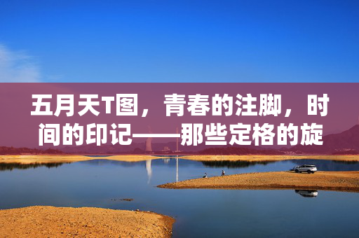 五月天T图,青春的注脚,时间的印记——那些定格的旋律与共鸣,五月天T图,青春的注脚,时间的印记——那些定格的旋律与共鸣 五月天T图,青春的注脚,时间的印记——那些定格的旋律与共鸣,五月天T图,青春的注脚,时间的印记——那些定格的旋律与共鸣