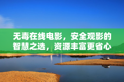 无毒在线电影,安全观影的智慧之选,资源丰富更省心,无毒在线电影,安全观影的智慧之选,资源丰富更省心 无毒在线电影,安全观影的智慧之选,资源丰富更省心,无毒在线电影,安全观影的智慧之选,资源丰富更省心