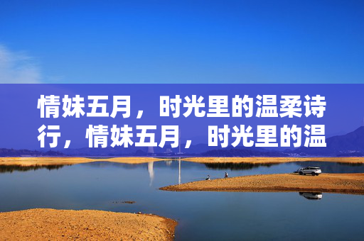 情妹五月,时光里的温柔诗行,情妹五月,时光里的温柔诗行 情妹五月,时光里的温柔诗行,情妹五月,时光里的温柔诗行