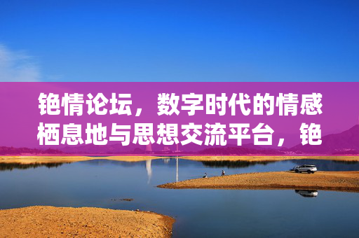 铯情论坛,数字时代的情感栖息地与思想交流平台,铯情论坛,数字时代的情感栖息地与思想交流平台 铯情论坛,数字时代的情感栖息地与思想交流平台,铯情论坛,数字时代的情感栖息地与思想交流平台