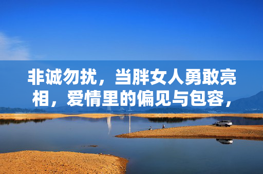 非诚勿扰,当胖女人勇敢亮相,爱情里的偏见与包容,非诚勿扰,当胖女人勇敢亮相,爱情里的偏见与包容 非诚勿扰,当胖女人勇敢亮相,爱情里的偏见与包容,非诚勿扰,当胖女人勇敢亮相,爱情里的偏见与包容