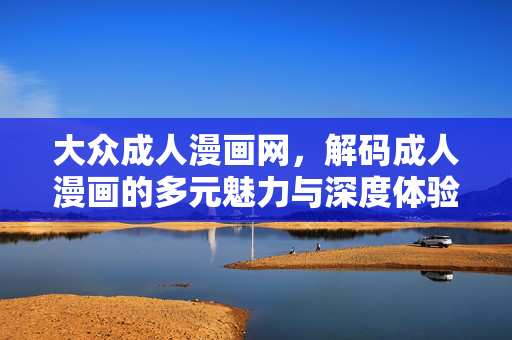 大众成人漫画网,解码成人漫画的多元魅力与深度体验,大众成人漫画网,解码成人漫画的多元魅力与深度体验 大众成人漫画网,解码成人漫画的多元魅力与深度体验,大众成人漫画网,解码成人漫画的多元魅力与深度体验