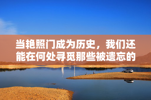 当艳照门成为历史,我们还能在何处寻觅那些被遗忘的影像?当艳照门成为历史,我们还能在何处寻觅那些被遗忘的影像? 当艳照门成为历史,我们还能在何处寻觅那些被遗忘的影像?当艳照门成为历史,我们还能在何处寻觅那些被遗忘的影像?