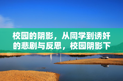 校园的阴影,从同学到诱奸的悲剧与反思,校园阴影下的悲剧,从同学到诱奸的警示与反思 校园的阴影,从同学到诱奸的悲剧与反思,校园阴影下的悲剧,从同学到诱奸的警示与反思