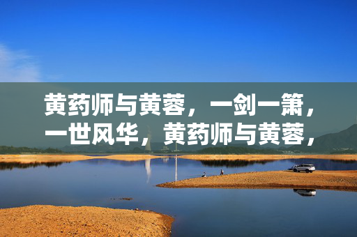黄药师与黄蓉，一剑一箫，一世风华，黄药师与黄蓉，一剑一箫，一世风华