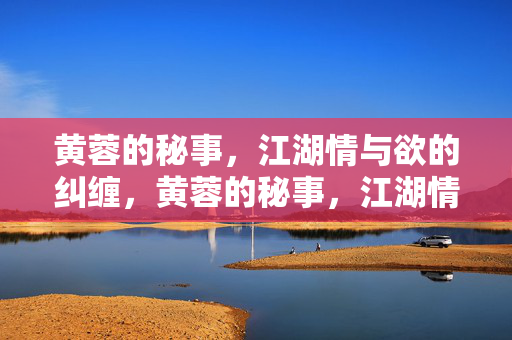 黄蓉的秘事，江湖情与欲的纠缠，黄蓉的秘事，江湖情与欲的纠缠