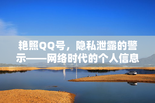 艳照QQ号,隐私泄露的警示——网络时代的个人信息保护与应对策略,艳照QQ号,隐私泄露的警示——网络时代的个人信息保护与应对策略 艳照QQ号,隐私泄露的警示——网络时代的个人信息保护与应对策略,艳照QQ号,隐私泄露的警示——网络时代的个人信息保护与应对策略