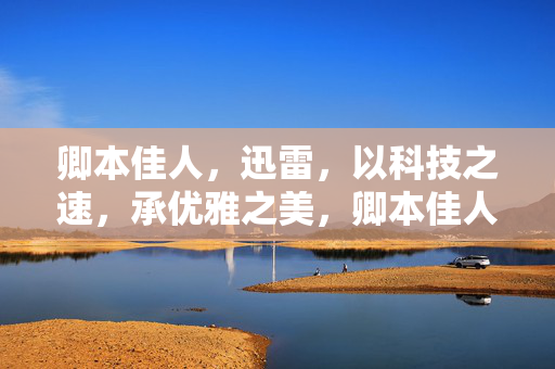 卿本佳人，迅雷，以科技之速，承优雅之美，卿本佳人，迅雷，以科技之速，承优雅之美