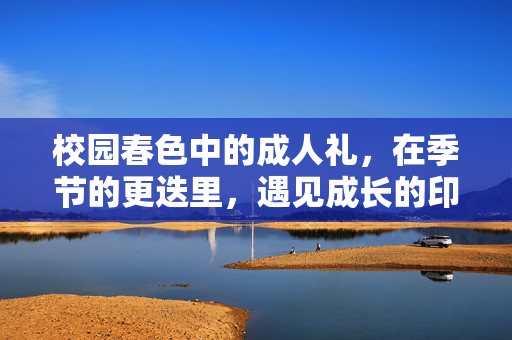 校园春色中的成人礼,在季节的更迭里,遇见成长的印记,校园春色中的成人礼,在季节更迭里遇见成长的印记 校园春色中的成人礼,在季节的更迭里,遇见成长的印记,校园春色中的成人礼,在季节更迭里遇见成长的印记