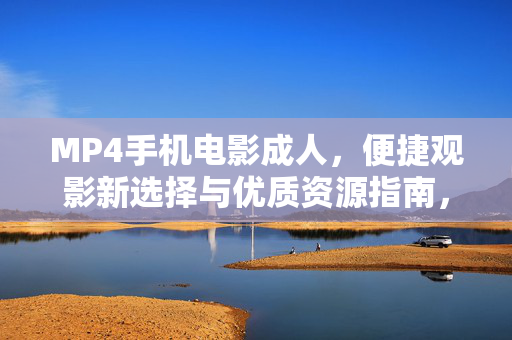 MP4手机电影成人,便捷观影新选择与优质资源指南,MP4手机看成人电影,便捷观影新选择与优质资源指南 MP4手机电影成人,便捷观影新选择与优质资源指南,MP4手机看成人电影,便捷观影新选择与优质资源指南