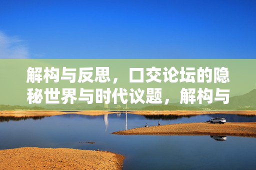 解构与反思,口交论坛的隐秘世界与时代议题,解构与反思,口交论坛的隐秘世界与时代议题 解构与反思,口交论坛的隐秘世界与时代议题,解构与反思,口交论坛的隐秘世界与时代议题