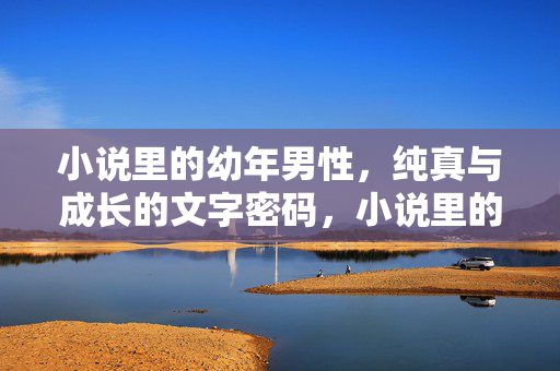 小说里的幼年男性，纯真与成长的文字密码，小说里的幼年男性，纯真与成长的文字密码