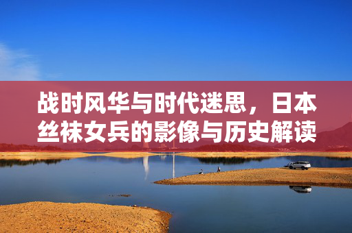 战时风华与时代迷思,日本丝袜女兵的影像与历史解读,战时风华与时代迷思,日本丝袜女兵的影像与历史解读 战时风华与时代迷思,日本丝袜女兵的影像与历史解读,战时风华与时代迷思,日本丝袜女兵的影像与历史解读