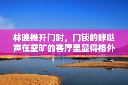林晚推开门时,门锁的咔哒声在空旷的客厅里显得格外突兀。弟弟林默正坐在书桌前,台灯的光晕在他专注的侧脸上投下柔和的阴影,像一幅静止的画。她以为他还在写作业,便没多想,径直走向厨房,准备泡杯热牛奶,门锁的咔哒声,书桌前专注的弟弟 林晚推开门时,门锁的咔哒声在空旷的客厅里显得格外突兀。弟弟林默正坐在书桌前,台灯的光晕在他专注的侧脸上投下柔和的阴影,像一幅静止的画。她以为他还在写作业,便没多想,径直走向厨房,准备泡杯热牛奶,门锁的咔哒声,书桌前专注的弟弟