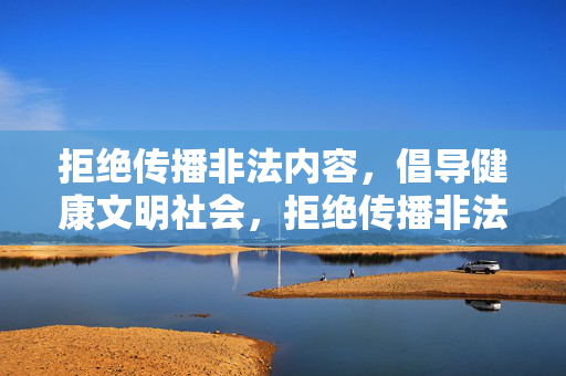 拒绝传播非法内容,倡导健康文明社会,拒绝传播非法内容,倡导健康文明社会 拒绝传播非法内容,倡导健康文明社会,拒绝传播非法内容,倡导健康文明社会