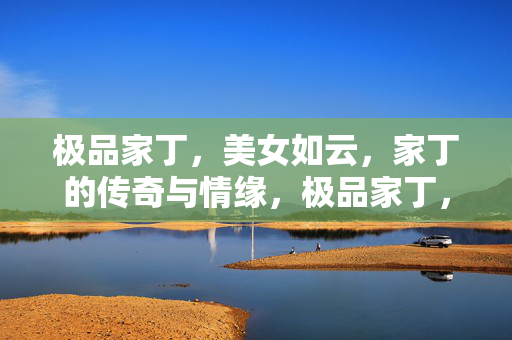 极品家丁,美女如云,家丁的传奇与情缘,极品家丁,美女如云,家丁的传奇与情缘 极品家丁,美女如云,家丁的传奇与情缘,极品家丁,美女如云,家丁的传奇与情缘