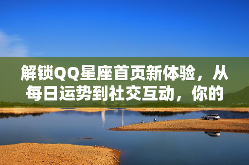 解锁QQ星座首页新体验,从每日运势到社交互动,你的专属星运指南,解锁QQ星座首页新体验,从每日运势到社交互动,你的专属星运指南 解锁QQ星座首页新体验,从每日运势到社交互动,你的专属星运指南,解锁QQ星座首页新体验,从每日运势到社交互动,你的专属星运指南