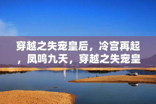 穿越之失宠皇后,冷宫再起,凤鸣九天,穿越之失宠皇后,冷宫再起,凤鸣九天 穿越之失宠皇后,冷宫再起,凤鸣九天,穿越之失宠皇后,冷宫再起,凤鸣九天