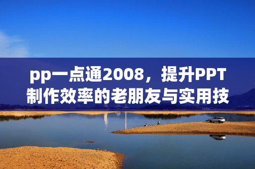 pp一点通2008,提升PPT制作效率的老朋友与实用技巧解析 pp一点通2008,提升PPT制作效率的老朋友与实用技巧解析