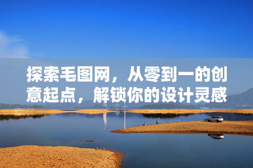 探索毛图网,从零到一的创意起点,解锁你的设计灵感库,探索毛图网,从零到一的创意起点,解锁你的设计灵感库 探索毛图网,从零到一的创意起点,解锁你的设计灵感库,探索毛图网,从零到一的创意起点,解锁你的设计灵感库