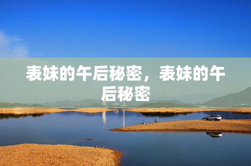 表妹的午后秘密,表妹的午后秘密 表妹的午后秘密,表妹的午后秘密