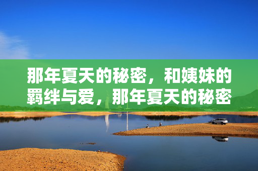 那年夏天的秘密，和姨妹的羁绊与爱，那年夏天的秘密，和姨妹的羁绊与爱