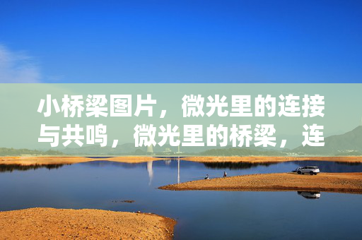 小桥梁图片,微光里的连接与共鸣,微光里的桥梁,连接与共鸣 小桥梁图片,微光里的连接与共鸣,微光里的桥梁,连接与共鸣