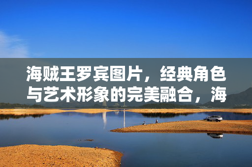 海贼王罗宾图片,经典角色与艺术形象的完美融合,海贼王罗宾图片,经典角色与艺术形象的完美融合 海贼王罗宾图片,经典角色与艺术形象的完美融合,海贼王罗宾图片,经典角色与艺术形象的完美融合