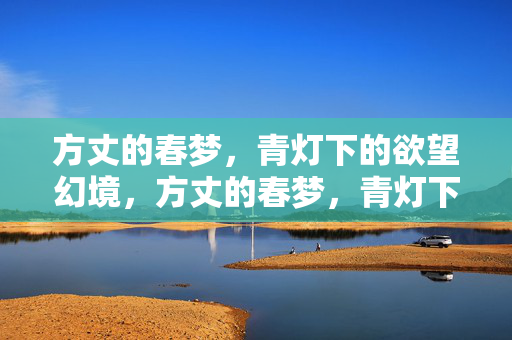 方丈的春梦,青灯下的欲望幻境,方丈的春梦,青灯下的欲望幻境 方丈的春梦,青灯下的欲望幻境,方丈的春梦,青灯下的欲望幻境