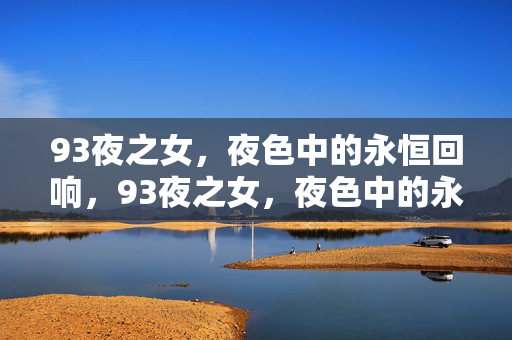 93夜之女,夜色中的永恒回响,93夜之女,夜色中的永恒回响 93夜之女,夜色中的永恒回响,93夜之女,夜色中的永恒回响