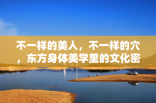 不一样的美人,不一样的穴,东方身体美学里的文化密码与生命印记,不一样的美人,不一样的穴,东方身体美学中的文化密码与生命印记 不一样的美人,不一样的穴,东方身体美学里的文化密码与生命印记,不一样的美人,不一样的穴,东方身体美学中的文化密码与生命印记